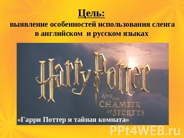 Цель:выявление особенностей использования сленгав английском и русском языках «Гарри Поттер и тайная комната»