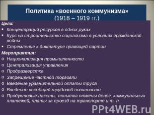 Политика «военного коммунизма»(1918 – 1919 гг.) Цели:Концентрация ресурсов в одн