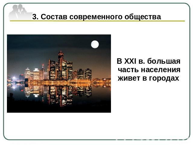 3. Состав современного общества В ХХI в. большая часть населения живет в городах