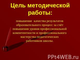 Цель методической работы: повышение качества результатов образовательного процес