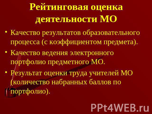 Рейтинговая оценка деятельности МО Качество результатов образовательного процесса (с коэффициентом предмета). Качество ведения электронного портфолио предметного МО.Результат оценки труда учителей МО (количество набранных баллов по портфолио).