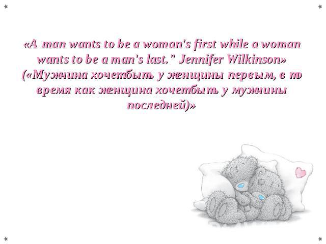 «A man wants to be a woman's first while a woman wants to be a man's last.