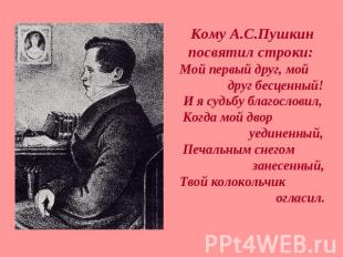 Кому А.С.Пушкин посвятил строки: Мой первый друг, мой друг бесценный!И я судьбу