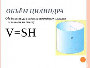 ОБЪЁМ ЦИЛИНДРА Объём цилиндра равен произведению площади основания на высотуV=SH