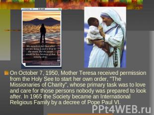 On October 7, 1950, Mother Teresa received permission from the Holy See to start
