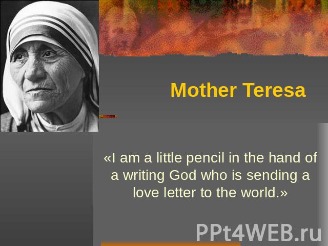 Mother Teresa «I am a little pencil in the hand of a writing God who is sending a love letter to the world.»