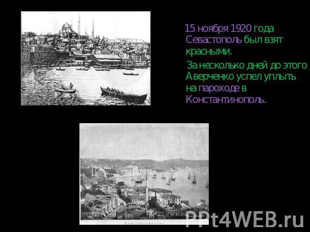 15 ноября 1920 года Севастополь был взят красными. За несколько дней до этого Аверченко успел уплыть на пароходе в Константинополь.