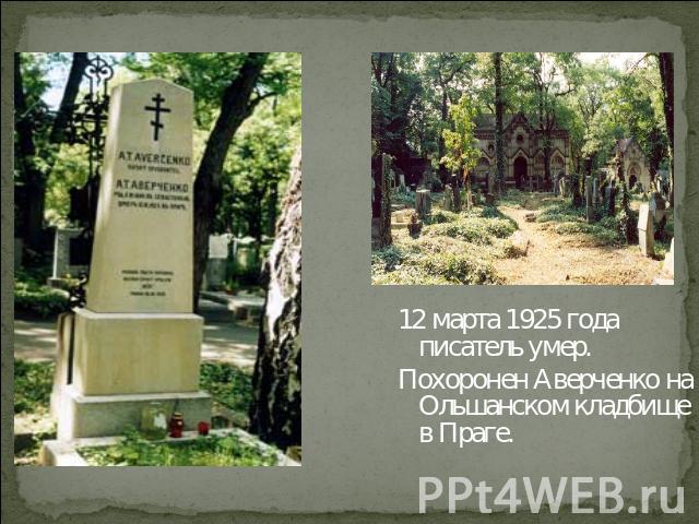 12 марта 1925 года писатель умер.Похоронен Аверченко на Ольшанском кладбище в Праге.