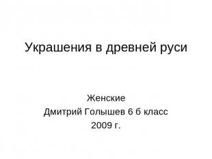 Украшения в древней руси ЖенскиеДмитрий Голышев 6 б класс2009 г.