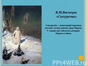 В.М.Васнецов «Снегурочка»Снегурочка – новогодний персонажрусских легенд, внучка