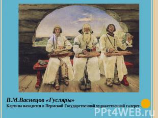 В.М.Васнецов «Гусляры»Картина находится в Пермской Государственной художественно