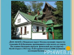 Дом-музей в Мещанском округе Москвы посвящён творчеству художника В.М.Васнецова,