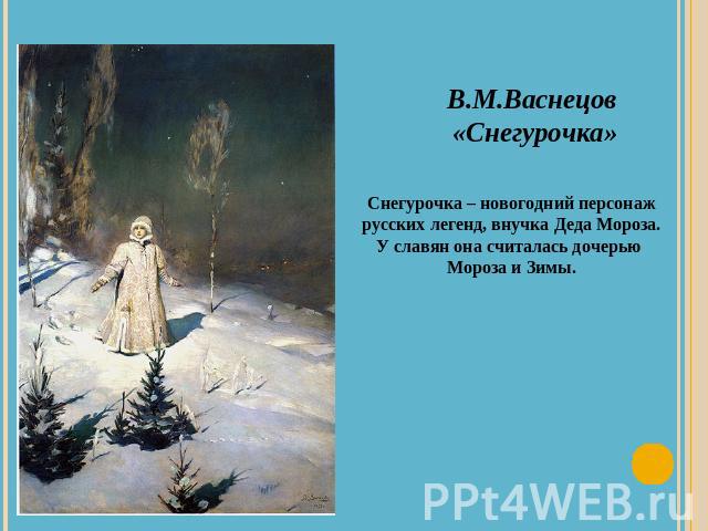 В.М.Васнецов «Снегурочка»Снегурочка – новогодний персонажрусских легенд, внучка Деда Мороза.У славян она считалась дочерью Мороза и Зимы.
