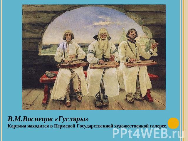 В.М.Васнецов «Гусляры»Картина находится в Пермской Государственной художественной галерее.