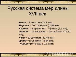 Русская система мер длиныXVII век Миля = 7 верстам (7,47 км); Верста = 500 сажен