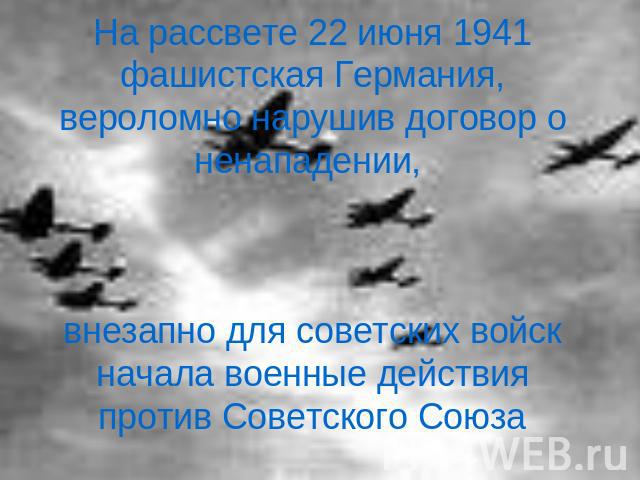 На рассвете 22 июня 1941 фашистская Германия, вероломно нарушив договор о ненападении, внезапно для советских войск начала военные действия против Советского Союза