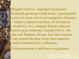 Вещий Олег(т.е. знающий будущее) - великий древнерусский князь, пришедший к влас