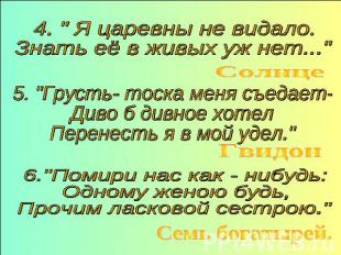 4. " Я царевны не видало.Знать её в живых уж нет..."5. "Грусть- тоска меня съеда