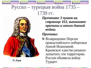 Русско – турецкая война 1735 – 1739 гг. Прочтите 3 пункт на странице 163, выпиши