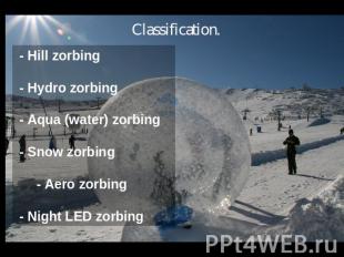 Classification. - Hill zorbing - Hydro zorbing - Aqua (water) zorbing - Snow zor