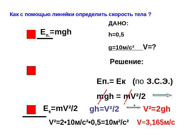 Как с помощью линейки определить скорость тела ?ДАНО:h=0,5 g=10м/c² V=?Eп.= Eк (по З.С.Э.)mgh = mV²/2