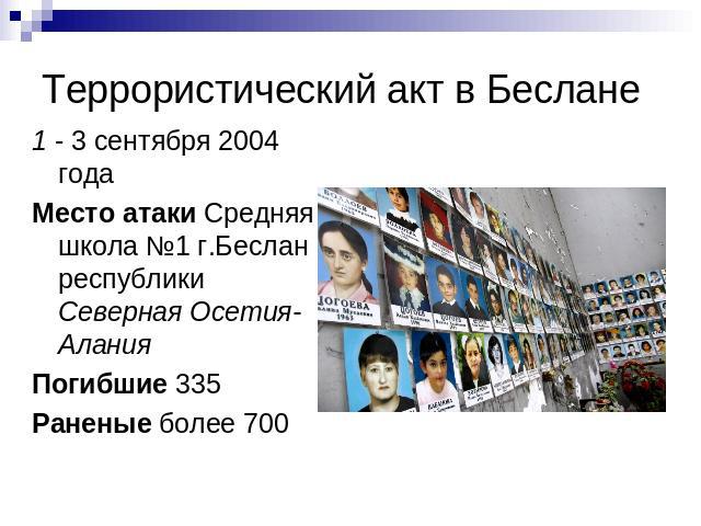 Террористический акт в Беслане 1 - 3 сентября 2004 года Место атаки Средняя школа №1 г.Беслан республики Северная Осетия-АланияПогибшие 335Раненые более 700