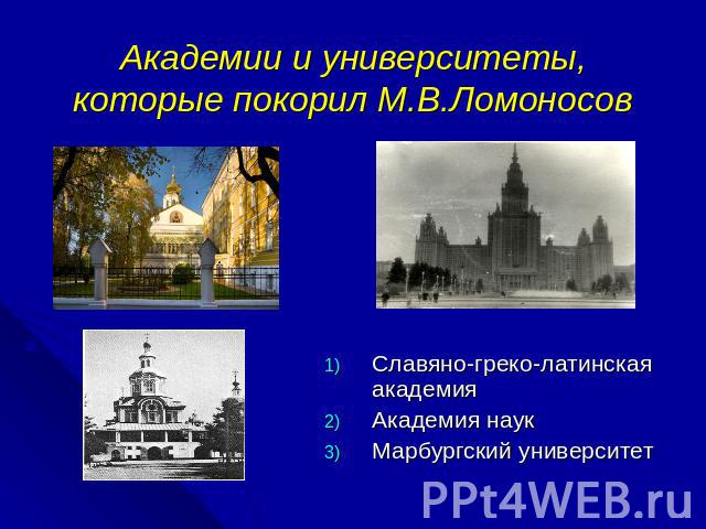 Академии и университеты, которые покорил М.В.Ломоносов Славяно-греко-латинская академияАкадемия наукМарбургский университет