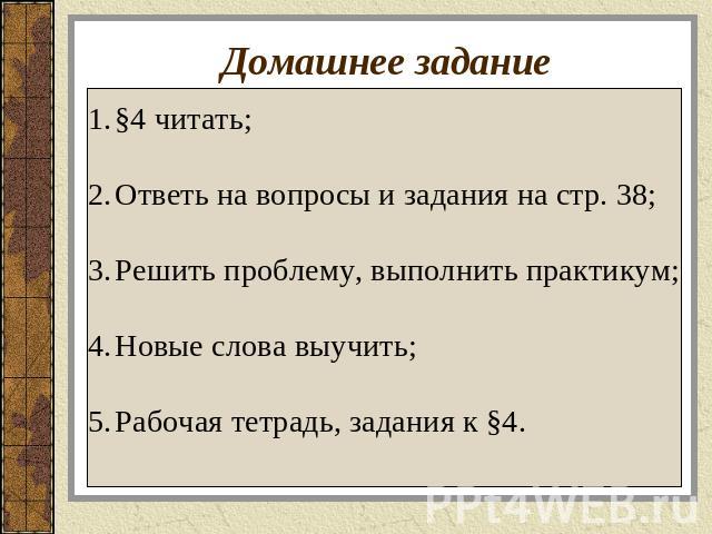 Домашнее задание §4 читать;Ответь на вопросы и задания на стр. 38;Решить проблему, выполнить практикум;Новые слова выучить;Рабочая тетрадь, задания к §4.