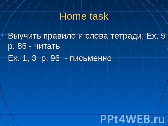 Home task Выучить правило и слова тетради, Ex. 5 p. 86 - читатьEx. 1, 3 p. 96 - письменно