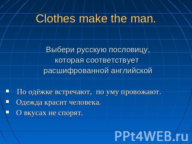 Clothes make the man. Выбери русскую пословицу, которая соответствует расшифрованной английской По одёжке встречают, по уму провожают. Одежда красит человека. О вкусах не спорят.