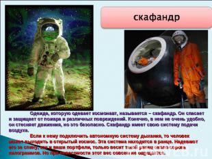 скафандр Одежда, которую одевает космонавт, называется – скафандр. Он спасает и