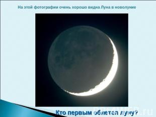 На этой фотографии очень хорошо видна Луна в новолуние. Кто первым облетел луну?