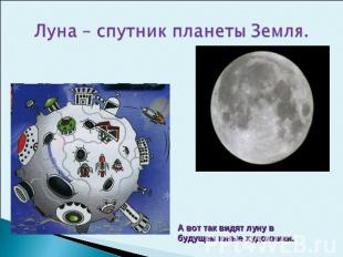 Луна – спутник планеты Земля. А вот так видят луну в будущем юные художники.