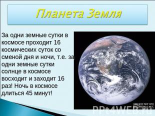 Планета ЗемляЗа одни земные сутки в космосе проходит 16 космических суток со сме