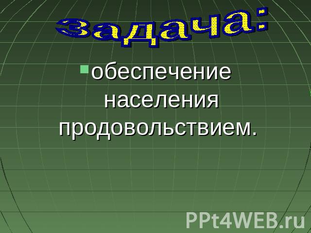 Задача: обеспечение населения продовольствием.