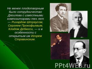Не менее плодотворным было сотрудничество Дягилева с известными композиторами те