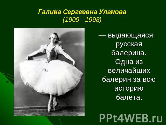 Галина Сергеевна Уланова (1909 - 1998)  — выдающаяся русская балерина. Одна из величайших балерин за всю историю балета.