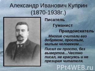 Александр Иванович Куприн(1870-1938г.) Писатель Гуманист Правдоискатель…Многие с