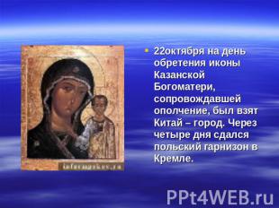 22октября на день обретения иконы Казанской Богоматери, сопровождавшей ополчение