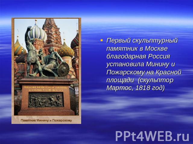 Первый скульптурный памятник в Москве благодарная Россия установила Минину и Пожарскому на Красной площади (скульптор Мартос, 1818 год)