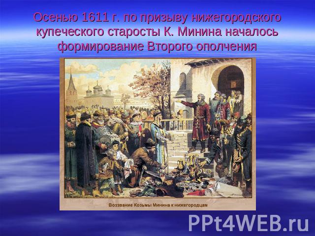 Осенью 1611 г. по призыву нижегородского купеческого старосты К. Минина началось формирование Второго ополчения