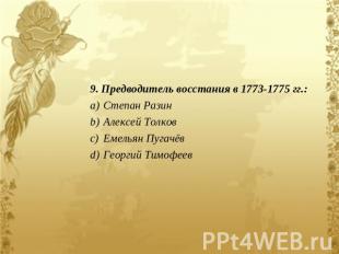 9. Предводитель восстания в 1773-1775 гг.:Степан РазинАлексей ТолковЕмельян Пуга