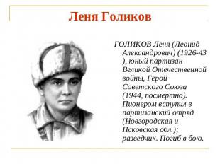 Леня Голиков ГОЛИКОВ Леня (Леонид Александрович) (1926-43), юный партизан Велико