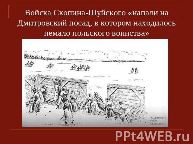 Войска Скопина-Шуйского «напали на Дмитровский посад, в котором находилось немало польского воинства»