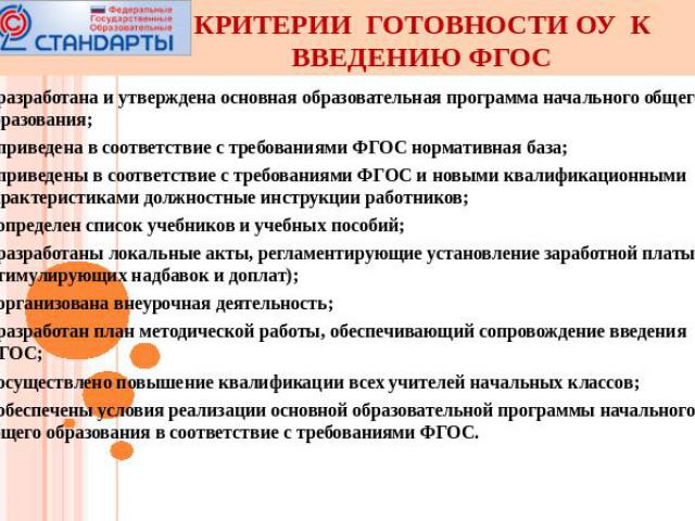 Критерии готовности ОУ к введению ФГОС разработана и утверждена основная образовательная программа начального общего образования; приведена в соответствие с требованиями ФГОС нормативная база; приведены в соответствие с требованиями ФГОС и новыми кв…