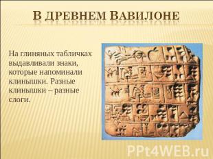 В древнем Вавилоне На глиняных табличках выдавливали знаки, которые напоминали к