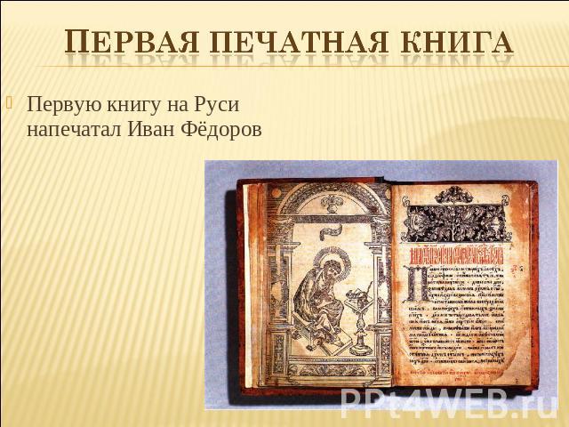 Первая печатная книга Первую книгу на Руси напечатал Иван Фёдоров