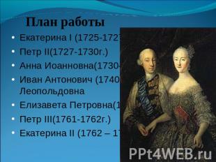 План работыЕкатерина І (1725-1727г.)Петр II(1727-1730г.)Анна Иоанновна(1730-1740