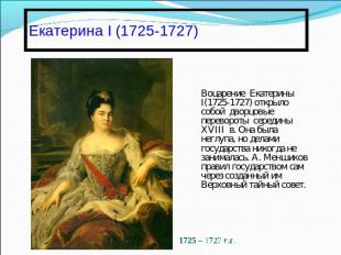 Екатерина I (1725-1727)Воцарение Екатерины І(1725-1727) открыло собой дворцовые