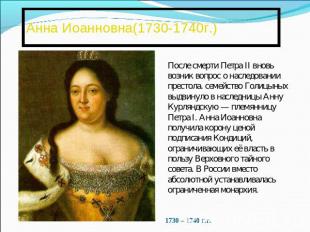 Анна Иоанновна(1730-1740г.)После смерти Петра II вновь возник вопрос о наследова
